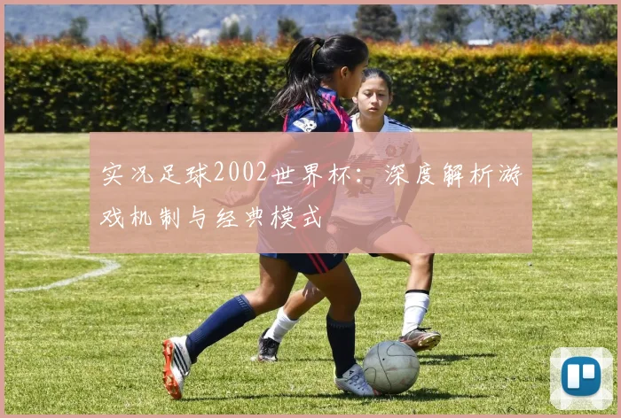 实况足球2002世界杯：深度解析游戏机制与经典模式