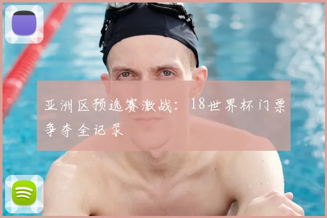 亚洲区预选赛激战：18世界杯门票争夺全记录