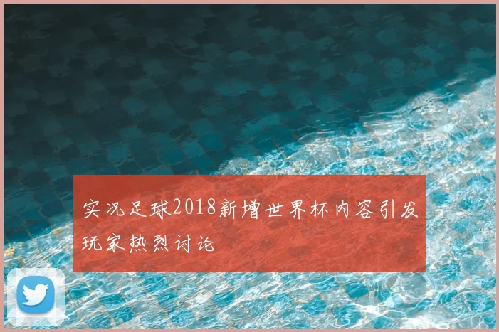 实况足球2018新增世界杯内容引发玩家热烈讨论