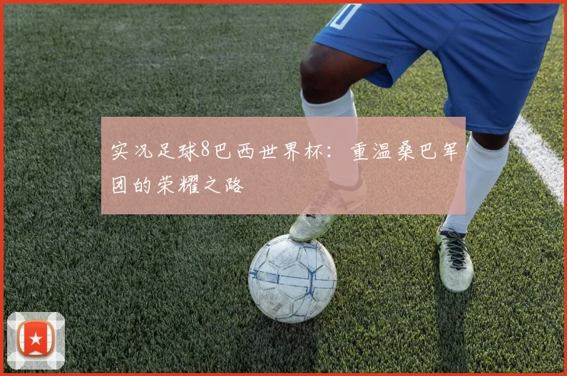实况足球8巴西世界杯：重温桑巴军团的荣耀之路