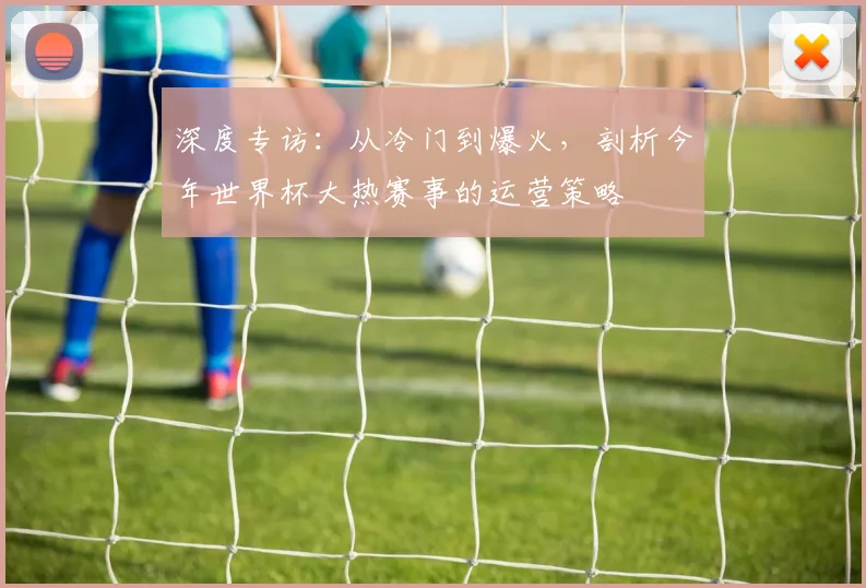 深度专访：从冷门到爆火，剖析今年世界杯大热赛事的运营策略